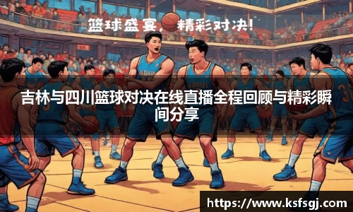 吉林与四川篮球对决在线直播全程回顾与精彩瞬间分享