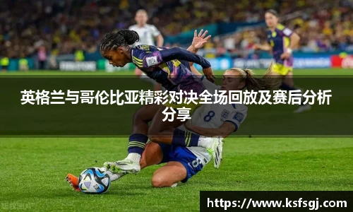 英格兰与哥伦比亚精彩对决全场回放及赛后分析分享