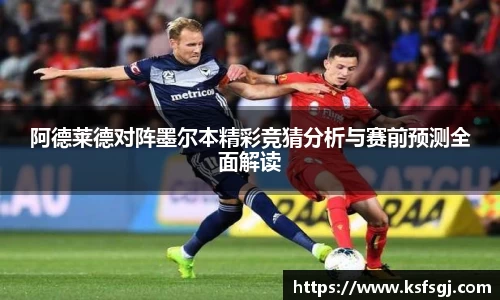 阿德莱德对阵墨尔本精彩竞猜分析与赛前预测全面解读