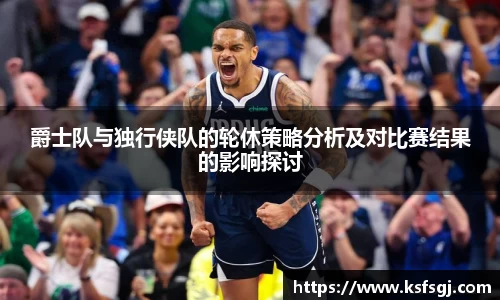 爵士队与独行侠队的轮休策略分析及对比赛结果的影响探讨