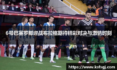 6号巴塞罗那迎战布拉格期待精彩对决与激情时刻