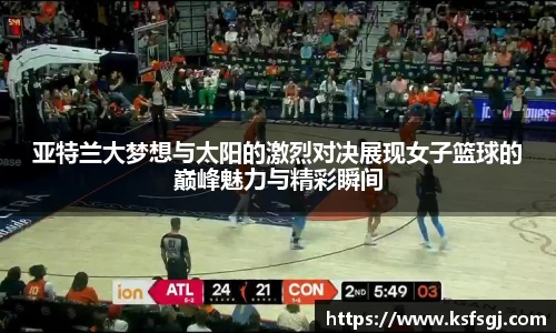 亚特兰大梦想与太阳的激烈对决展现女子篮球的巅峰魅力与精彩瞬间