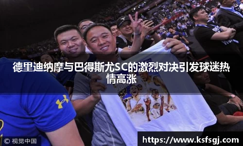 德里迪纳摩与巴得斯尤SC的激烈对决引发球迷热情高涨